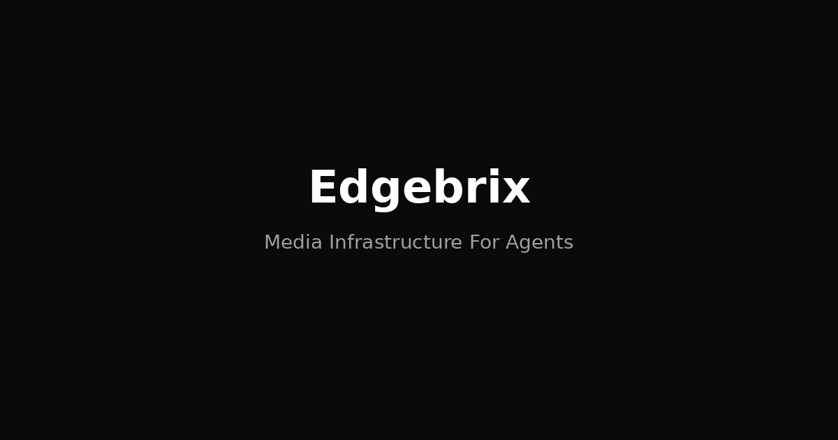 Edgebrix — Media Infrastructure For Agents